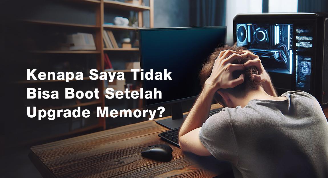 Kenapa Saya Tidak Bisa Boot Setelah Upgrade Memory?